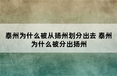 泰州为什么被从扬州划分出去 泰州为什么被分出扬州